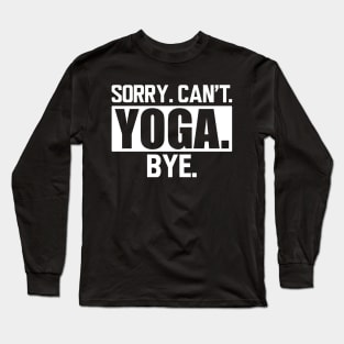 Yoga - Sorry. Can't. Yoga. Bye. w Long Sleeve T-Shirt